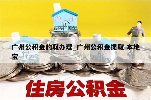 广州公积金的取办理_广州公积金提取 本地宝